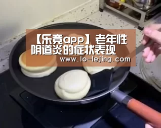 【乐竞app】老年性阴道炎的症状表现(图3) 乐竞体育app官方下载